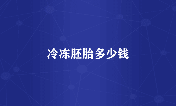 冷冻胚胎多少钱