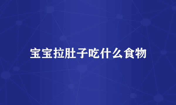 宝宝拉肚子吃什么食物