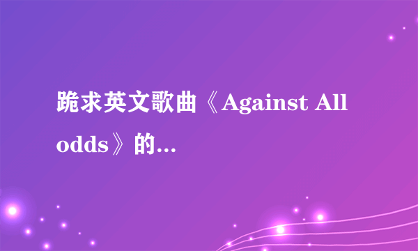 跪求英文歌曲《Against All odds》的中文翻译，最好是对比的那种，要有权威性。