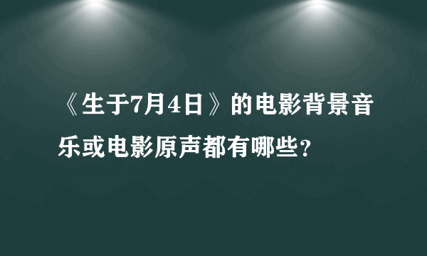 《生于7月4日》的电影背景音乐或电影原声都有哪些？