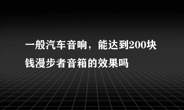 一般汽车音响，能达到200块钱漫步者音箱的效果吗