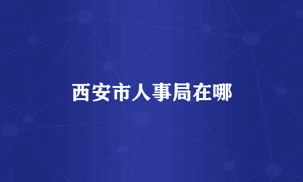 西安市人事局在哪