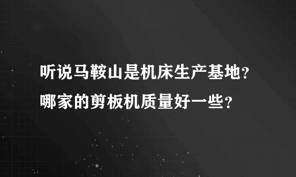 听说马鞍山是机床生产基地？哪家的剪板机质量好一些？