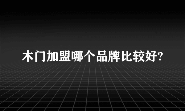 木门加盟哪个品牌比较好?