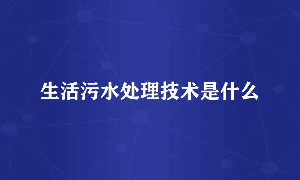 生活污水处理技术是什么