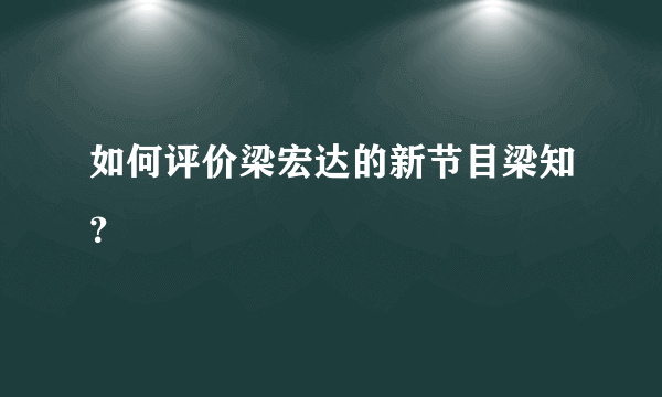 如何评价梁宏达的新节目梁知？