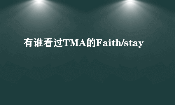 有谁看过TMA的Faith/stay
