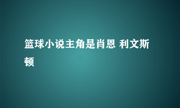 篮球小说主角是肖恩 利文斯顿