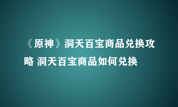 《原神》洞天百宝商品兑换攻略 洞天百宝商品如何兑换