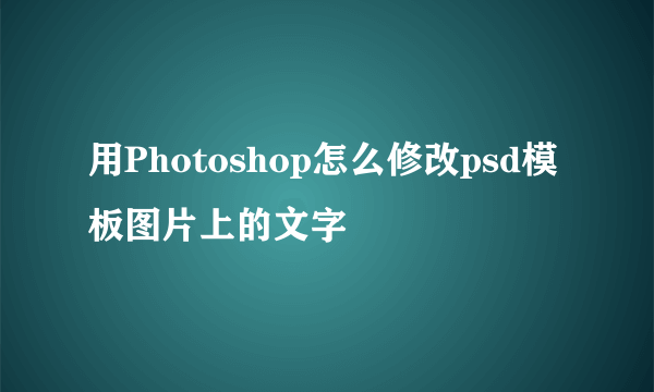 用Photoshop怎么修改psd模板图片上的文字