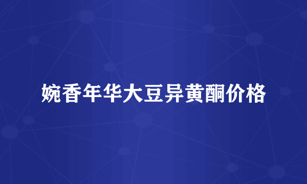 婉香年华大豆异黄酮价格