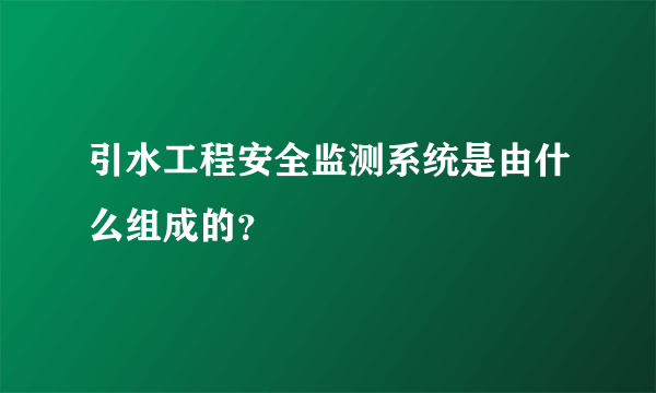 引水工程安全监测系统是由什么组成的？