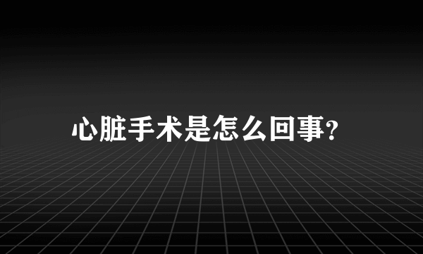 心脏手术是怎么回事？