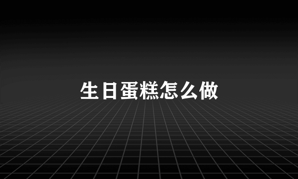 生日蛋糕怎么做