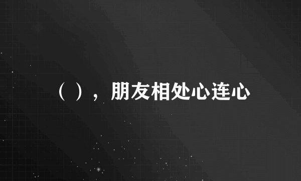 （），朋友相处心连心