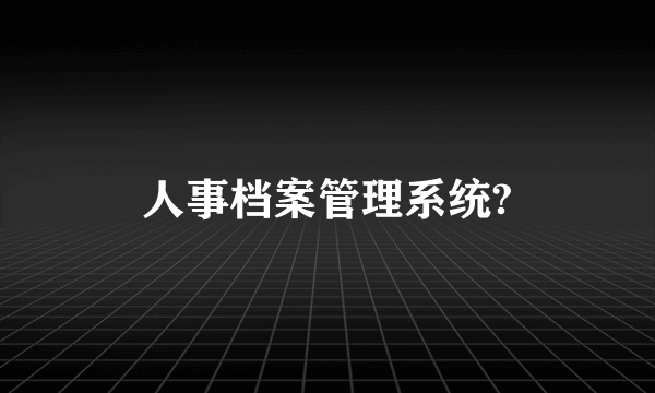 人事档案管理系统?