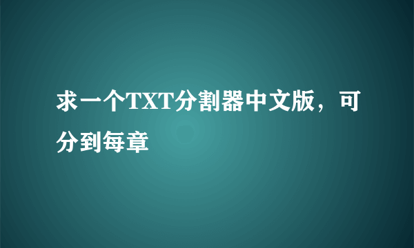 求一个TXT分割器中文版，可分到每章