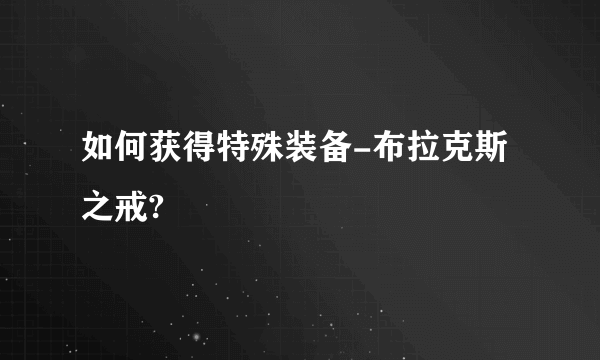 如何获得特殊装备-布拉克斯之戒?