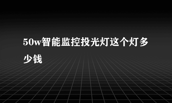 50w智能监控投光灯这个灯多少钱