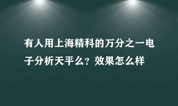 有人用上海精科的万分之一电子分析天平么？效果怎么样