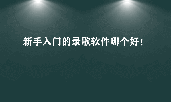 新手入门的录歌软件哪个好！
