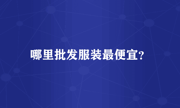 哪里批发服装最便宜？