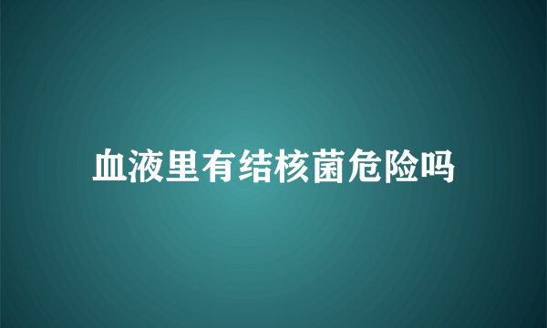 血液里有结核菌危险吗