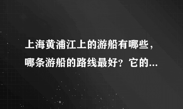 上海黄浦江上的游船有哪些，哪条游船的路线最好？它的线路是什么？在哪里买票？谢谢！