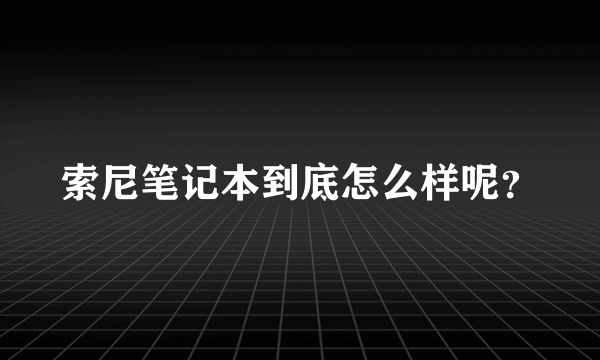 索尼笔记本到底怎么样呢？