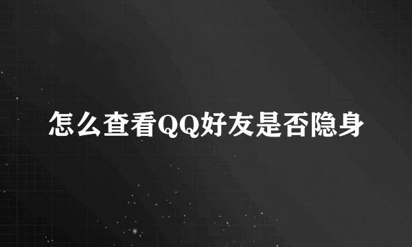 怎么查看QQ好友是否隐身