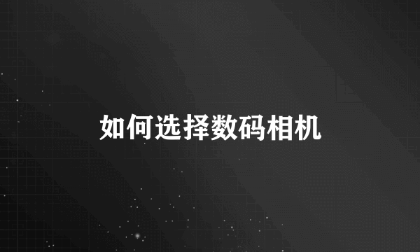 如何选择数码相机