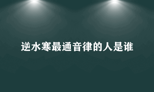 逆水寒最通音律的人是谁