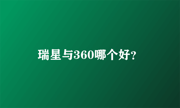 瑞星与360哪个好？