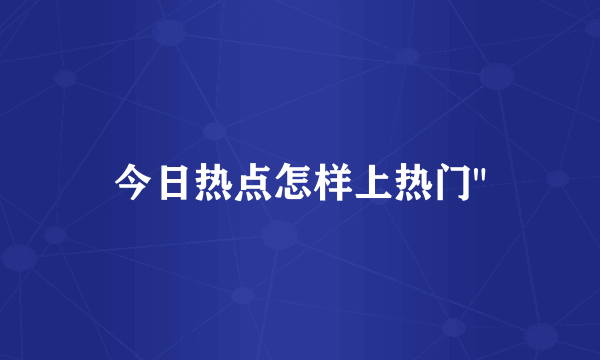 今日热点怎样上热门