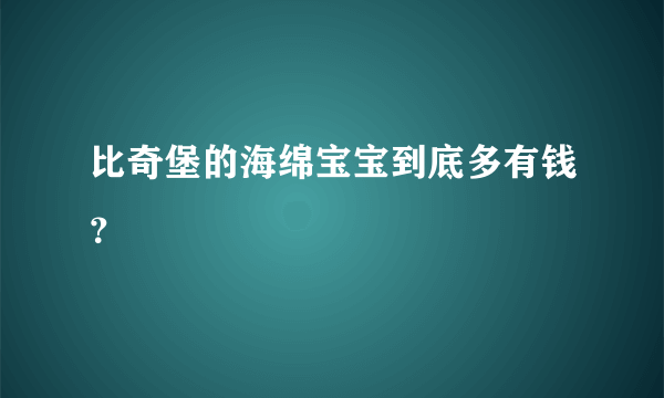 比奇堡的海绵宝宝到底多有钱？