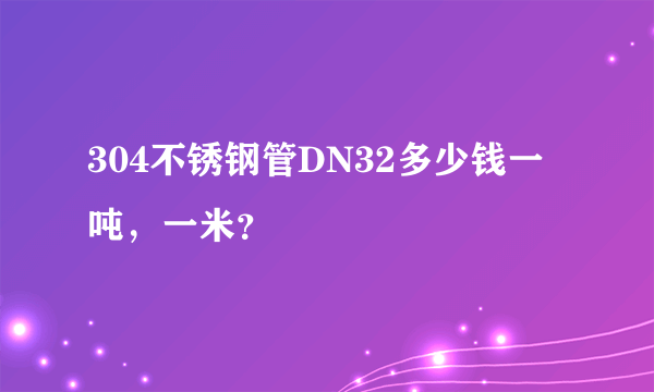 304不锈钢管DN32多少钱一吨，一米？