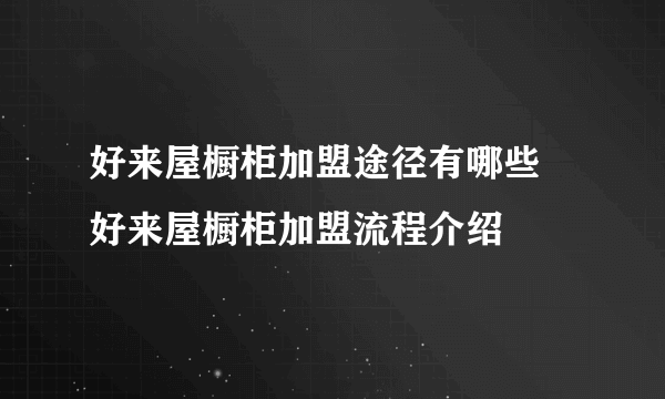 好来屋橱柜加盟途径有哪些  好来屋橱柜加盟流程介绍