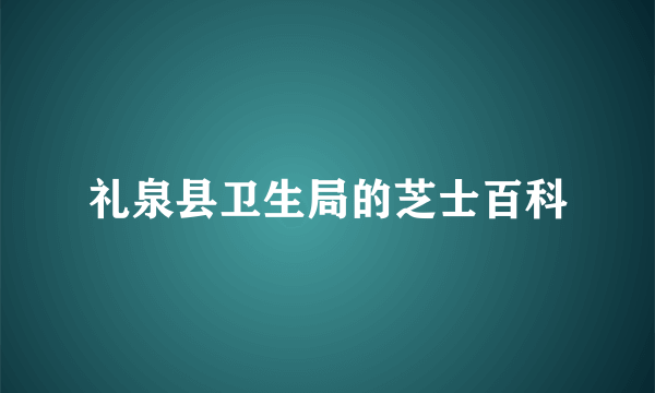 礼泉县卫生局的芝士百科