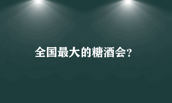 全国最大的糖酒会？