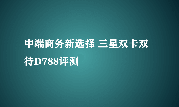 中端商务新选择 三星双卡双待D788评测