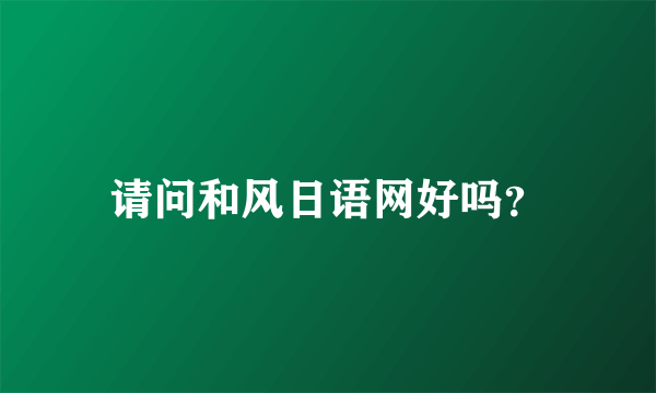 请问和风日语网好吗？