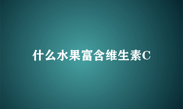 什么水果富含维生素C