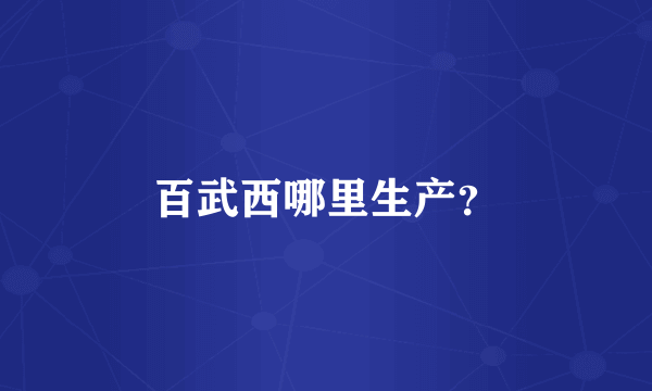 百武西哪里生产？