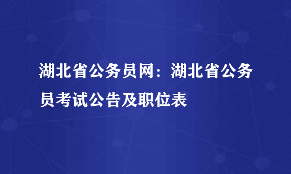 湖北省公务员网：湖北省公务员考试公告及职位表