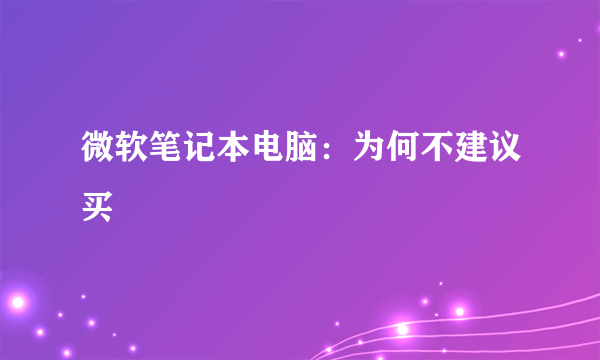 微软笔记本电脑：为何不建议买