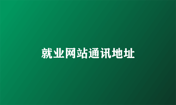 就业网站通讯地址