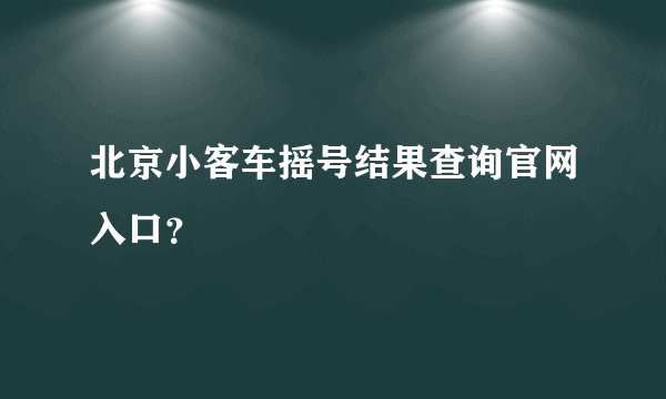 北京小客车摇号结果查询官网入口？