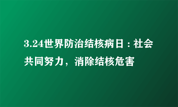 3.24世界防治结核病日 : 社会共同努力，消除结核危害