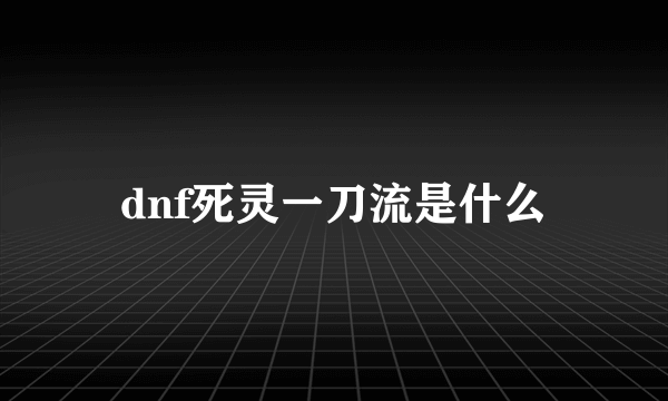 dnf死灵一刀流是什么