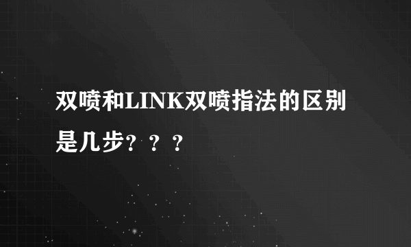 双喷和LINK双喷指法的区别是几步？？？